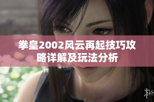 拳皇2002风云再起技巧攻略详解及玩法分析