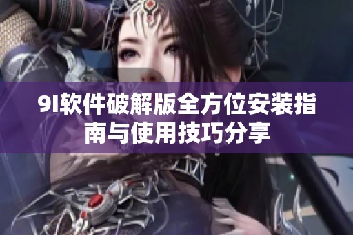 9I软件破解版全方位安装指南与使用技巧分享