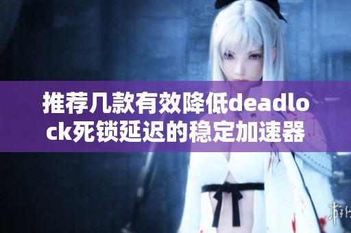 推荐几款有效降低deadlock死锁延迟的稳定加速器