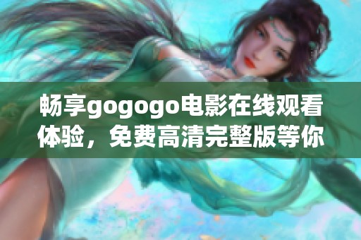 畅享gogogo电影在线观看体验，免费高清完整版等你来欣赏