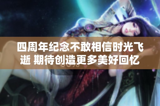 四周年纪念不敢相信时光飞逝 期待创造更多美好回忆