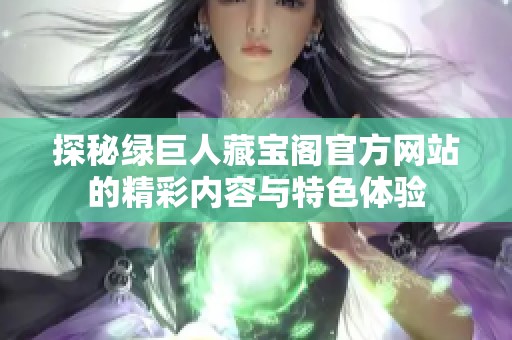 探秘绿巨人藏宝阁官方网站的精彩内容与特色体验