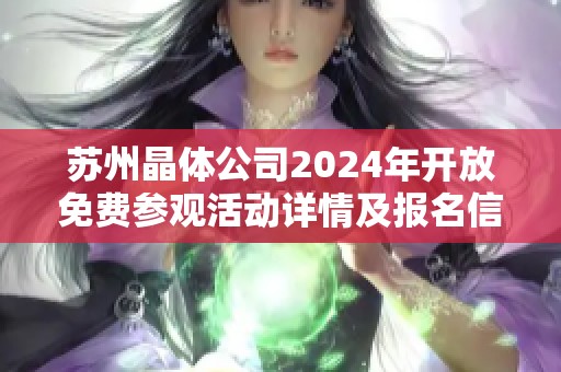 苏州晶体公司2024年开放免费参观活动详情及报名信息