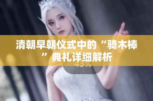 清朝早朝仪式中的“骑木棒”典礼详细解析