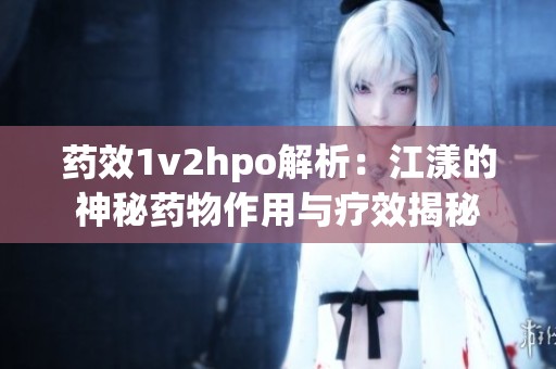 药效1v2hpo解析：江漾的神秘药物作用与疗效揭秘