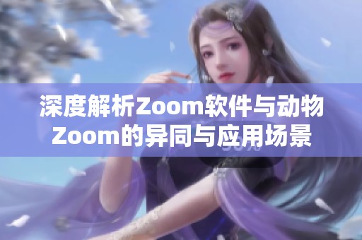 深度解析Zoom软件与动物Zoom的异同与应用场景