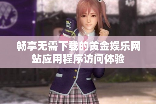 畅享无需下载的黄金娱乐网站应用程序访问体验