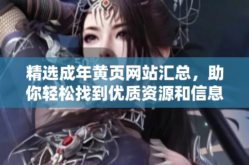 精选成年黄页网站汇总，助你轻松找到优质资源和信息