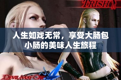 人生如戏无常，享受大肠包小肠的美味人生旅程