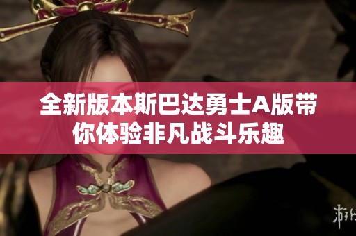 全新版本斯巴达勇士A版带你体验非凡战斗乐趣