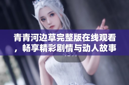 青青河边草完整版在线观看，畅享精彩剧情与动人故事