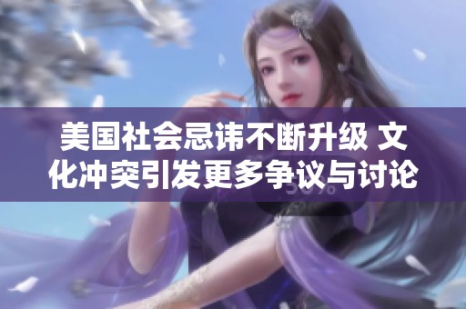 美国社会忌讳不断升级 文化冲突引发更多争议与讨论