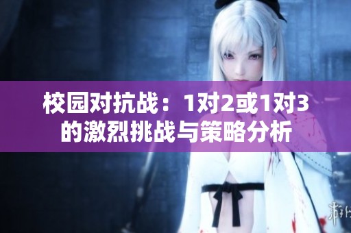校园对抗战：1对2或1对3的激烈挑战与策略分析