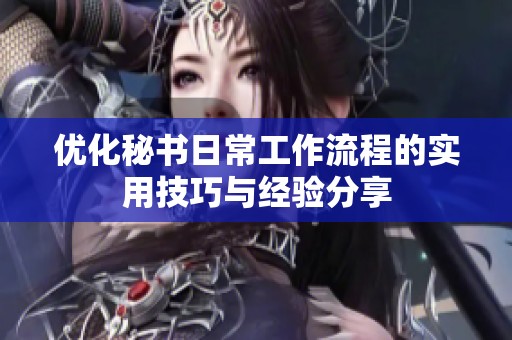 优化秘书日常工作流程的实用技巧与经验分享