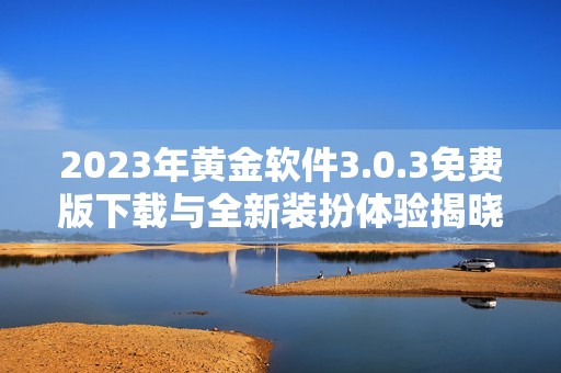 2023年黄金软件3.0.3免费版下载与全新装扮体验揭晓