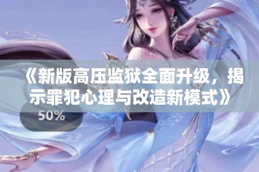 《新版高压监狱全面升级，揭示罪犯心理与改造新模式》