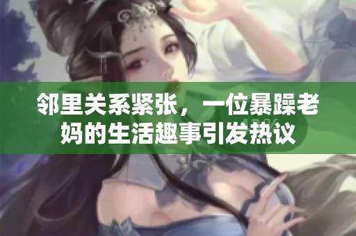 邻里关系紧张，一位暴躁老妈的生活趣事引发热议