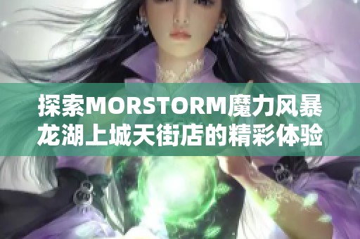 探索MORSTORM魔力风暴龙湖上城天街店的精彩体验与魅力活动