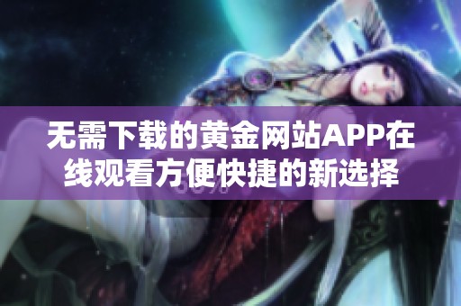 无需下载的黄金网站APP在线观看方便快捷的新选择