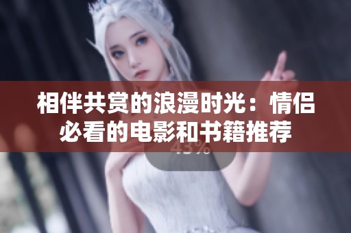 相伴共赏的浪漫时光：情侣必看的电影和书籍推荐