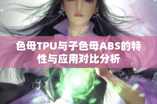 色母TPU与子色母ABS的特性与应用对比分析