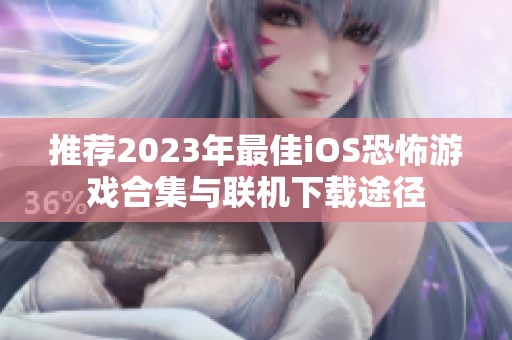 推荐2023年最佳iOS恐怖游戏合集与联机下载途径