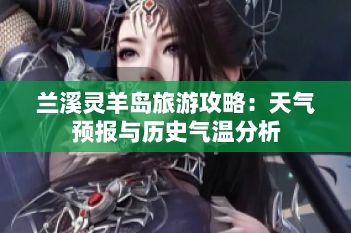 兰溪灵羊岛旅游攻略：天气预报与历史气温分析