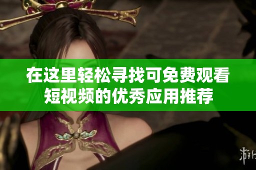 在这里轻松寻找可免费观看短视频的优秀应用推荐