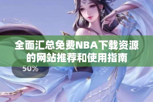 全面汇总免费NBA下载资源的网站推荐和使用指南