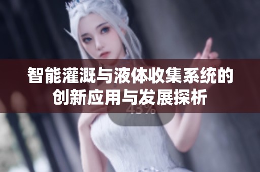 智能灌溉与液体收集系统的创新应用与发展探析