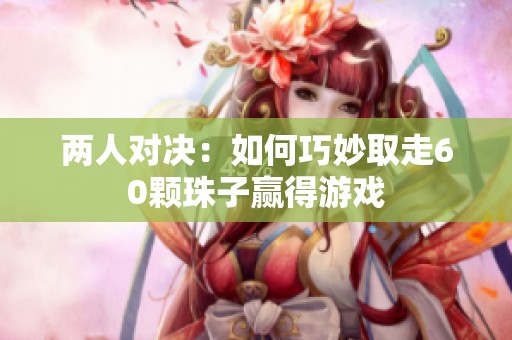 两人对决：如何巧妙取走60颗珠子赢得游戏