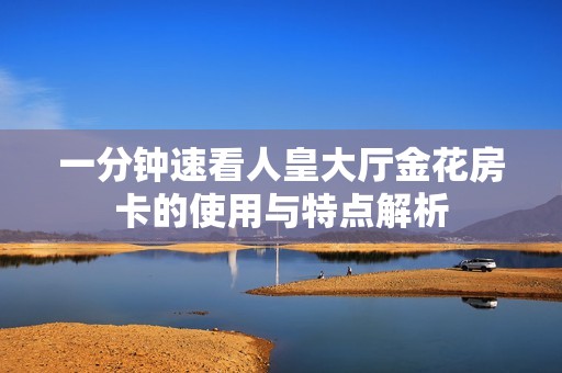 一分钟速看人皇大厅金花房卡的使用与特点解析
