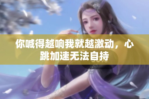 你喊得越响我就越激动，心跳加速无法自持