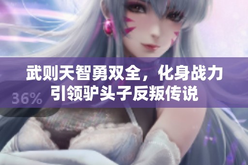 武则天智勇双全，化身战力引领驴头子反叛传说