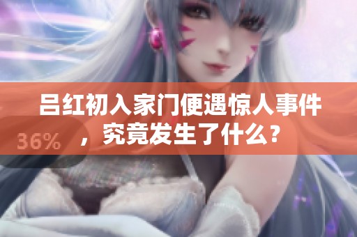 吕红初入家门便遇惊人事件，究竟发生了什么？