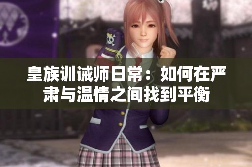 皇族训诫师日常：如何在严肃与温情之间找到平衡