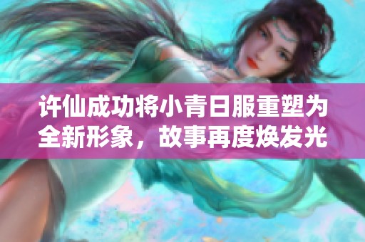 许仙成功将小青日服重塑为全新形象，故事再度焕发光彩