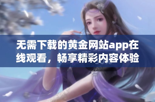 无需下载的黄金网站app在线观看，畅享精彩内容体验