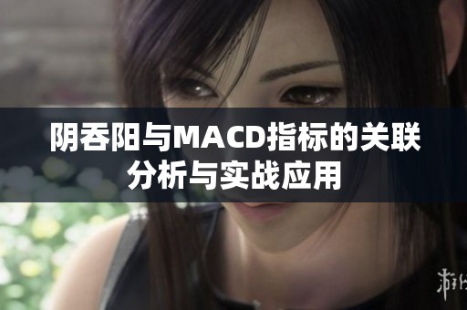 阴吞阳与MACD指标的关联分析与实战应用