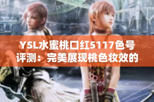 YSL水蜜桃口红5117色号评测：完美展现桃色妆效的秘密
