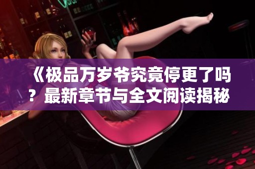 《极品万岁爷究竟停更了吗？最新章节与全文阅读揭秘》