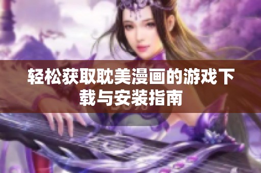 轻松获取耽美漫画的游戏下载与安装指南