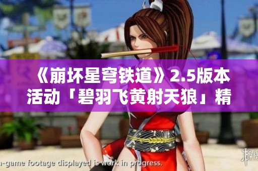 《崩坏星穹铁道》2.5版本活动「碧羽飞黄射天狼」精彩速递解析