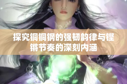 探究铜铜钢的强韧韵律与铿锵节奏的深刻内涵