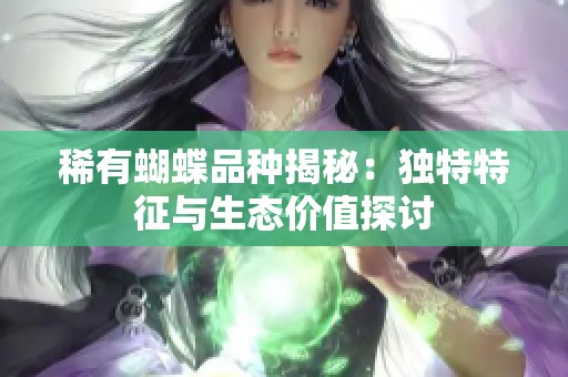 稀有蝴蝶品种揭秘：独特特征与生态价值探讨