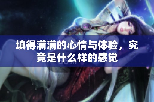 填得满满的心情与体验，究竟是什么样的感觉