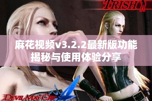 麻花视频v3.2.2最新版功能揭秘与使用体验分享
