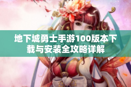 地下城勇士手游100版本下载与安装全攻略详解