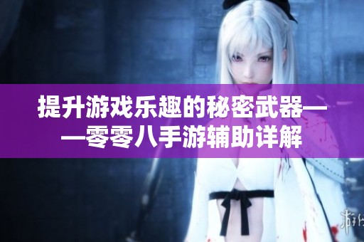 提升游戏乐趣的秘密武器——零零八手游辅助详解