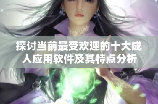 探讨当前最受欢迎的十大成人应用软件及其特点分析